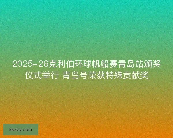 2025-26克利伯环球帆船赛青岛站颁奖仪式举行 青岛号荣获特殊贡献奖
