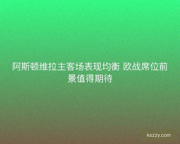 阿斯顿维拉主客场表现均衡 欧战席位前景值得期待