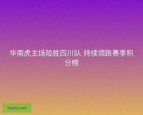 华南虎主场险胜四川队 持续领跑赛季积分榜