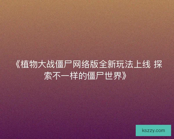 《植物大战僵尸网络版全新玩法上线 探索不一样的僵尸世界》