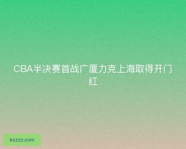 CBA半决赛首战广厦力克上海取得开门红