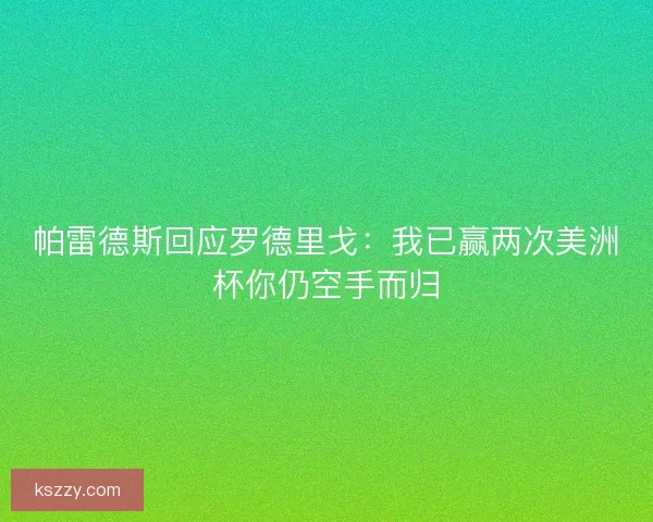 帕雷德斯回应罗德里戈:我已赢两次美洲杯你仍空手而归 帕雷德斯回应罗德里戈:我已赢两次美洲杯你仍空手而归