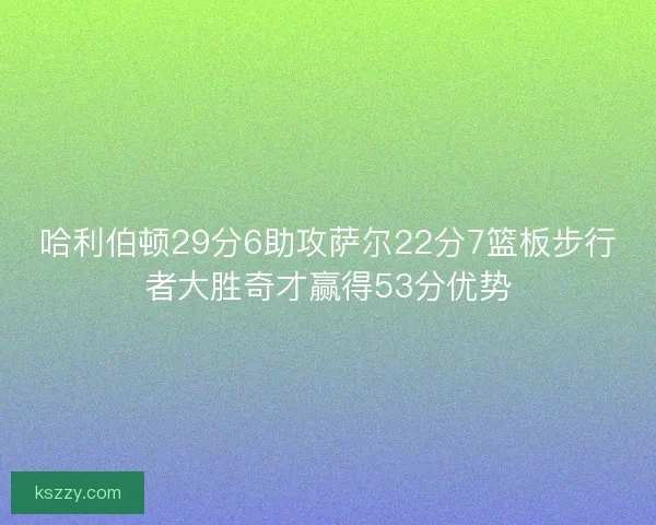 哈利伯顿29分6助攻萨尔22分7篮板步行者大胜奇才赢得53分优势